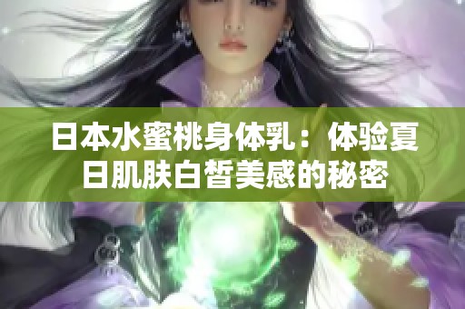 日本水蜜桃身体乳：体验夏日肌肤白皙美感的秘密