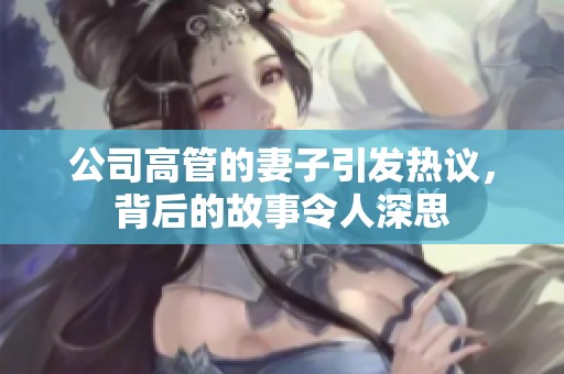 公司高管的妻子引发热议，背后的故事令人深思
