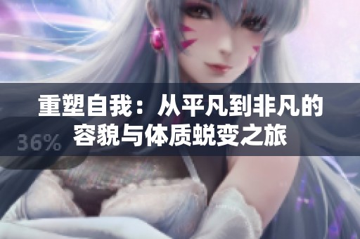 重塑自我：从平凡到非凡的容貌与体质蜕变之旅