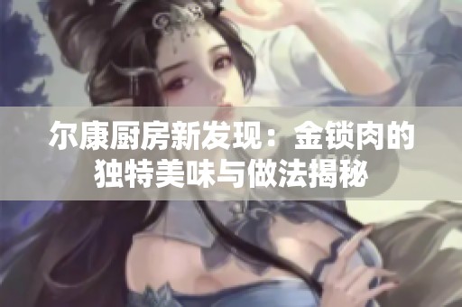 尔康厨房新发现：金锁肉的独特美味与做法揭秘