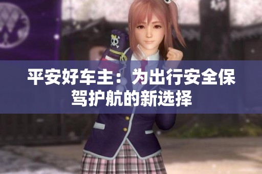 平安好车主：为出行安全保驾护航的新选择