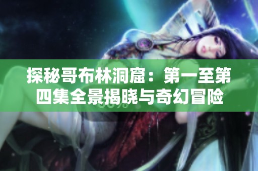 探秘哥布林洞窟：第一至第四集全景揭晓与奇幻冒险