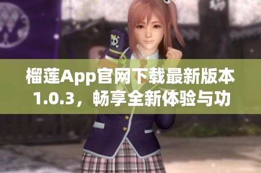 榴莲App官网下载最新版本1.0.3，畅享全新体验与功能
