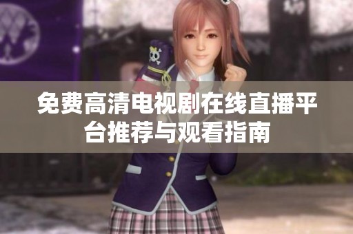 免费高清电视剧在线直播平台推荐与观看指南