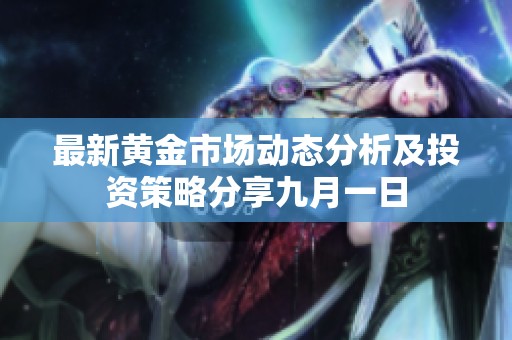 最新黄金市场动态分析及投资策略分享九月一日