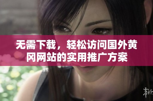 无需下载，轻松访问国外黄冈网站的实用推广方案