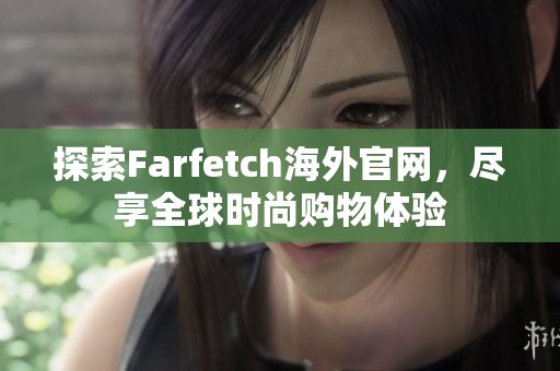 探索Farfetch海外官网，尽享全球时尚购物体验