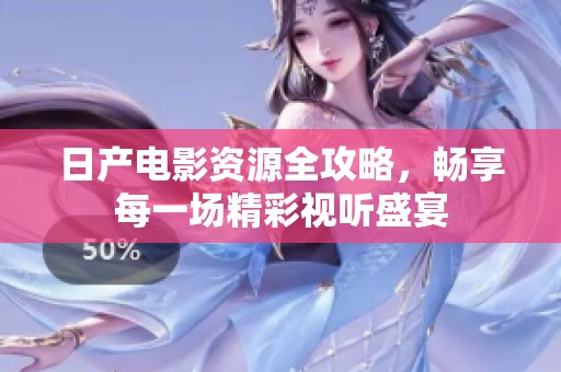 日产电影资源全攻略，畅享每一场精彩视听盛宴