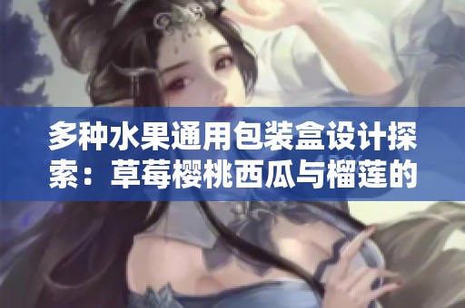 多种水果通用包装盒设计探索：草莓樱桃西瓜与榴莲的完美结合