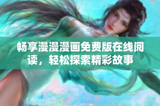 畅享漫漫漫画免费版在线阅读，轻松探索精彩故事