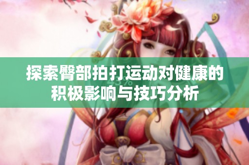 探索臀部拍打运动对健康的积极影响与技巧分析