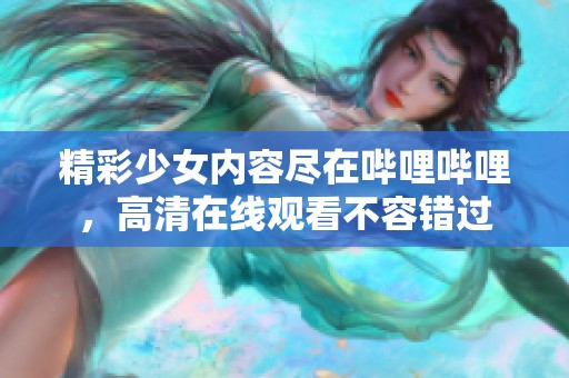 精彩少女内容尽在哔哩哔哩，高清在线观看不容错过
