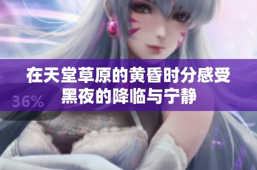 在天堂草原的黄昏时分感受黑夜的降临与宁静
