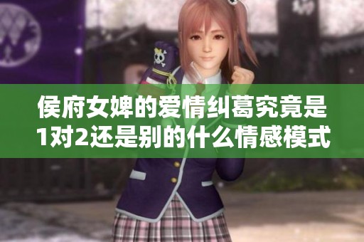侯府女婢的爱情纠葛究竟是1对2还是别的什么情感模式