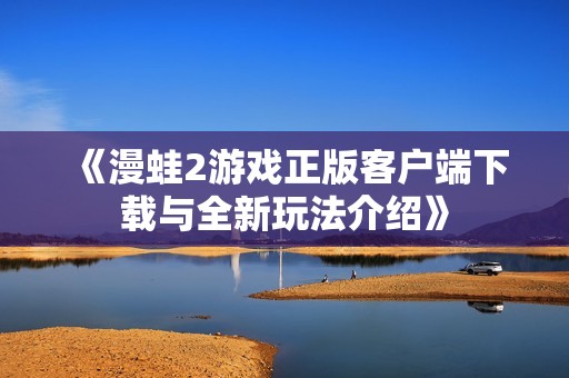 《漫蛙2游戏正版客户端下载与全新玩法介绍》