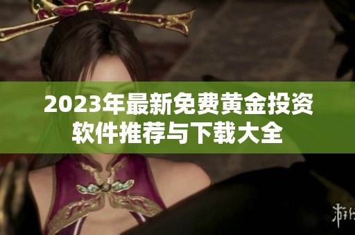 2023年最新免费黄金投资软件推荐与下载大全