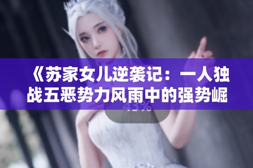 《苏家女儿逆袭记：一人独战五恶势力风雨中的强势崛起》