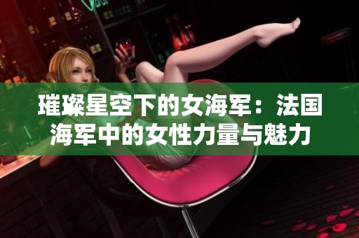 璀璨星空下的女海军：法国海军中的女性力量与魅力