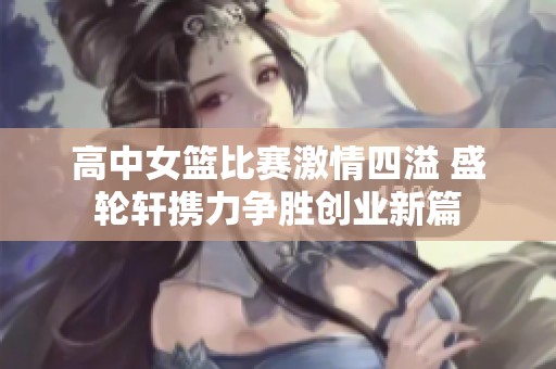 高中女篮比赛激情四溢 盛轮轩携力争胜创业新篇