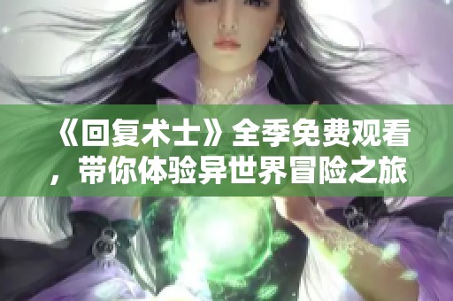 《回复术士》全季免费观看，带你体验异世界冒险之旅