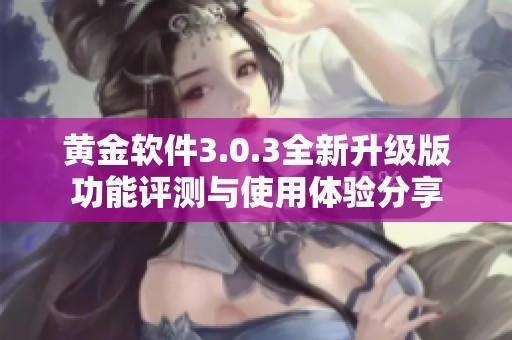 黄金软件3.0.3全新升级版功能评测与使用体验分享