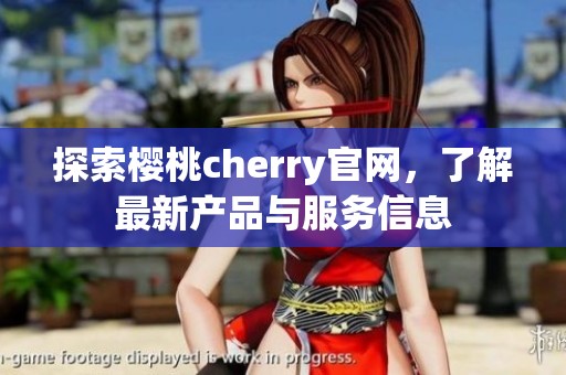 探索樱桃cherry官网，了解最新产品与服务信息