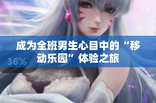 成为全班男生心目中的“移动乐园”体验之旅