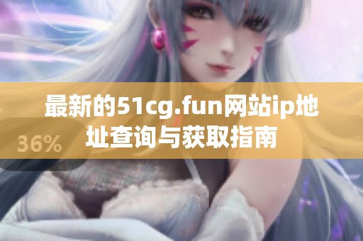 最新的51cg.fun网站ip地址查询与获取指南