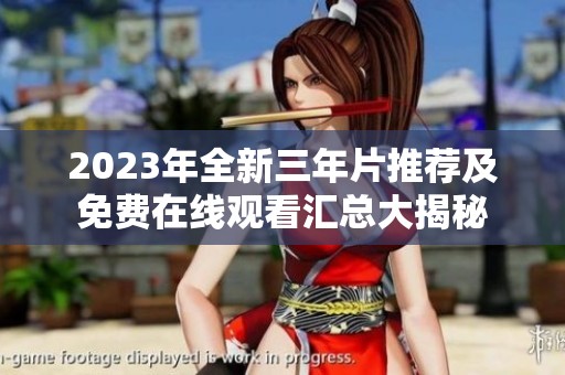2023年全新三年片推荐及免费在线观看汇总大揭秘
