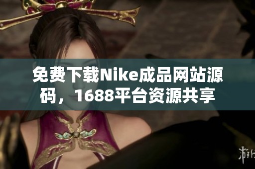 免费下载Nike成品网站源码，1688平台资源共享
