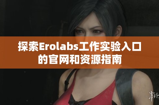 探索Erolabs工作实验入口的官网和资源指南