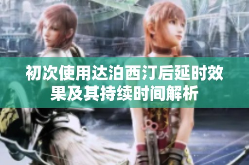 初次使用达泊西汀后延时效果及其持续时间解析