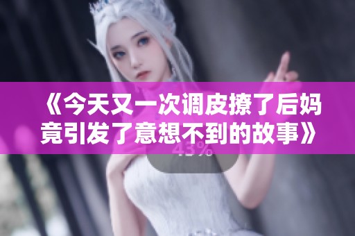《今天又一次调皮撩了后妈竟引发了意想不到的故事》