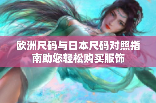 欧洲尺码与日本尺码对照指南助您轻松购买服饰