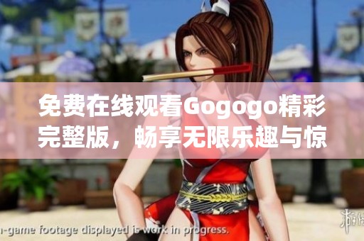 免费在线观看Gogogo精彩完整版，畅享无限乐趣与惊喜