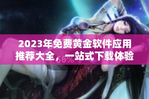 2023年免费黄金软件应用推荐大全，一站式下载体验