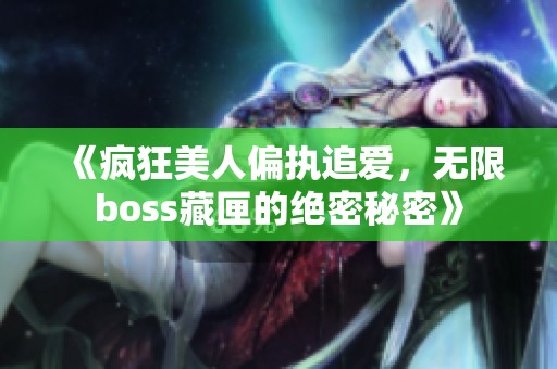 《疯狂美人偏执追爱，无限boss藏匣的绝密秘密》