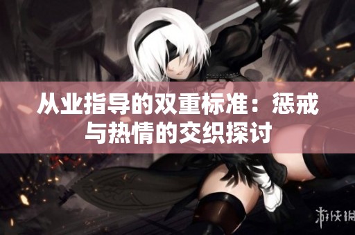 从业指导的双重标准：惩戒与热情的交织探讨