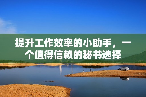 提升工作效率的小助手，一个值得信赖的秘书选择