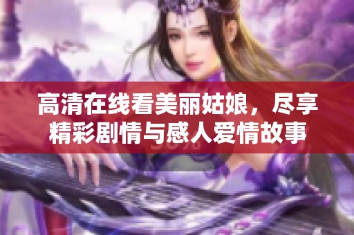 高清在线看美丽姑娘，尽享精彩剧情与感人爱情故事