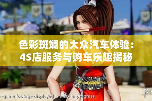 色彩斑斓的大众汽车体验：4S店服务与购车乐趣揭秘