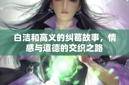 白洁和高义的纠葛故事，情感与道德的交织之路