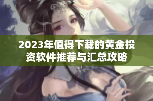 2023年值得下载的黄金投资软件推荐与汇总攻略
