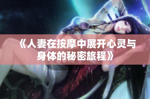 《人妻在按摩中展开心灵与身体的秘密旅程》