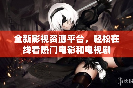 全新影视资源平台，轻松在线看热门电影和电视剧