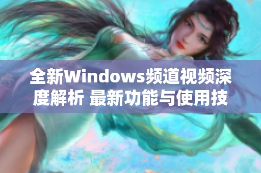 全新Windows频道视频深度解析 最新功能与使用技巧展示