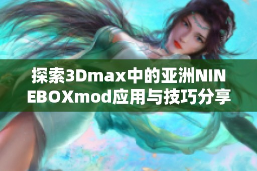 探索3Dmax中的亚洲NINEBOXmod应用与技巧分享