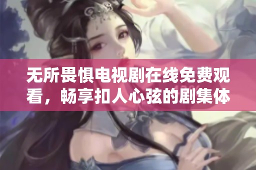 无所畏惧电视剧在线免费观看，畅享扣人心弦的剧集体验