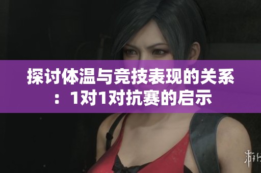探讨体温与竞技表现的关系：1对1对抗赛的启示