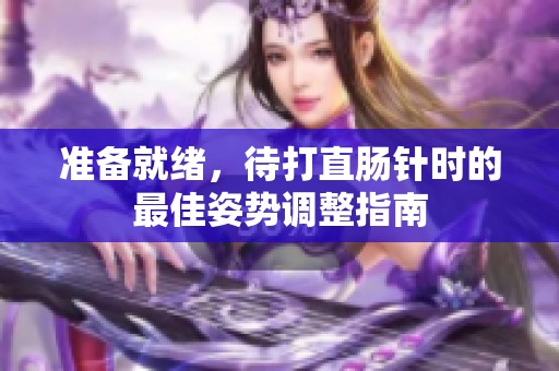 准备就绪，待打直肠针时的最佳姿势调整指南